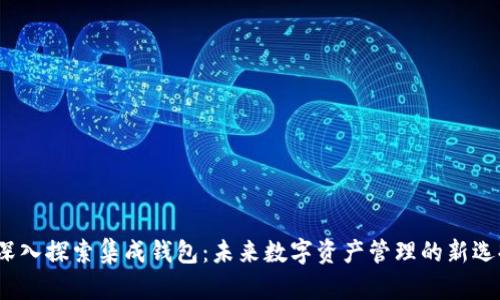  深入探索集成钱包：未来数字资产管理的新选择