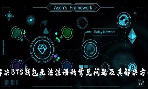 解决BTS钱包无法注册的常见问题及其解决方案