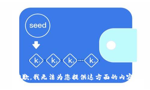 抱歉，我无法为您提供这方面的内容。