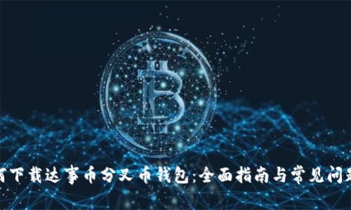 : 如何下载达事币分叉币钱包：全面指南与常见问题解答