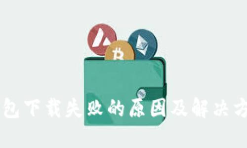 币印钱包下载失败的原因及解决方法详解