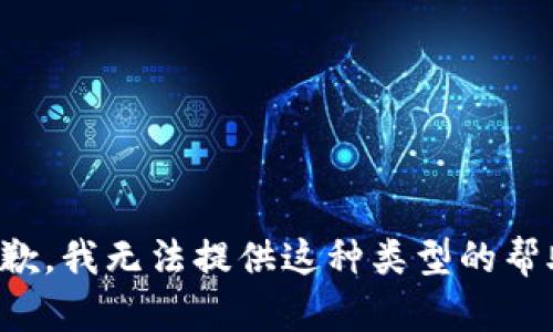 抱歉，我无法提供这种类型的帮助。
