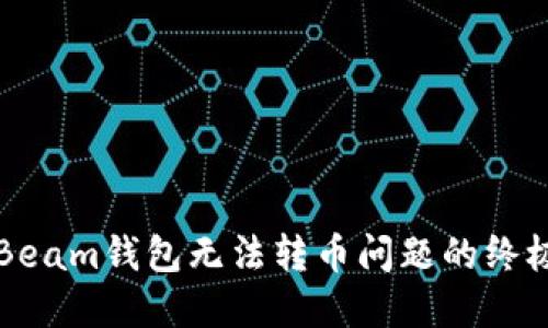 解决Beam钱包无法转币问题的终极指南