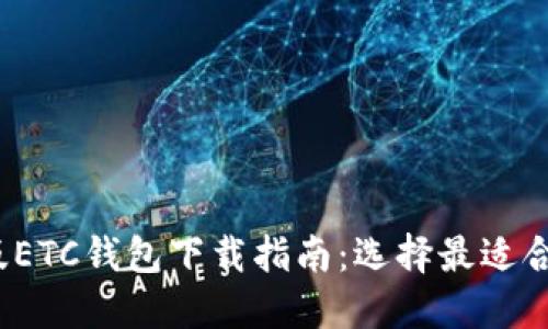 2023年最新版ETC钱包下载指南：选择最适合你的安全钱包
