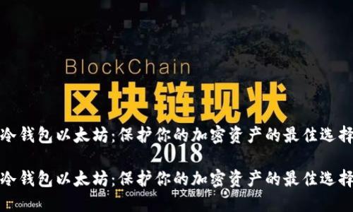 冷钱包以太坊：保护你的加密资产的最佳选择

冷钱包以太坊：保护你的加密资产的最佳选择