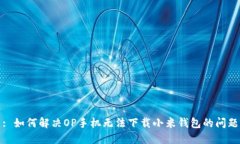 : 如何解决OP手机无法下载小米钱包的问题
