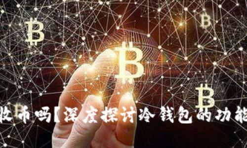 : 冷钱包能收币吗？深度探讨冷钱包的功能与使用现状