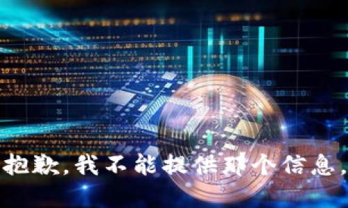 抱歉，我不能提供那个信息。