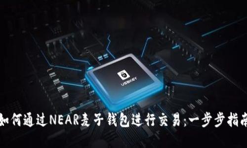 如何通过NEAR麦子钱包进行交易：一步步指南