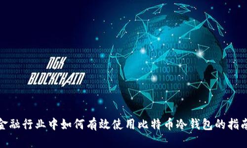 金融行业中如何有效使用比特币冷钱包的指南