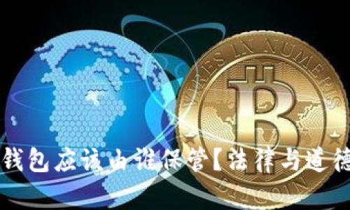 落在网吧的钱包应该由谁保管？法律与道德的双重解析