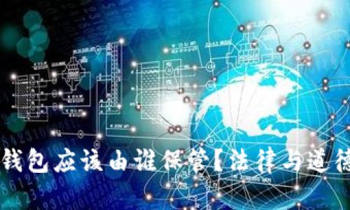落在网吧的钱包应该由谁保管？法律与道德的双重解析