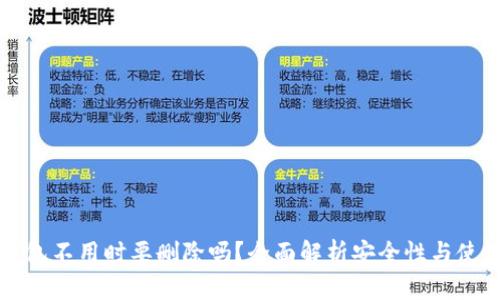 以太坊钱包不用时要删除吗？全面解析安全性与使用便捷性
