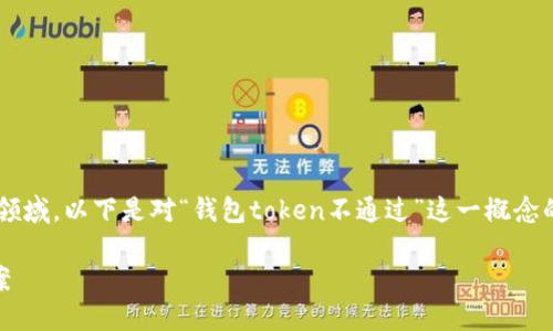 这个问题涉及到区块链和加密货币的领域，以下是对“钱包token不通过”这一概念的详细解释，以及相关问题的深入探讨。

钱包Token不通过的含义及其解决方案