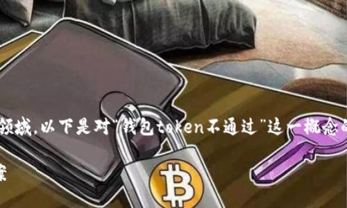 这个问题涉及到区块链和加密货币的领域，以下是对“钱包token不通过”这一概念的详细解释，以及相关问题的深入探讨。

钱包Token不通过的含义及其解决方案