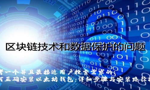 思考一个并且最接近用户搜索需求的: 
如何正确安装以太坊钱包：详细步骤与安装路径指导