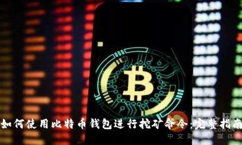 如何使用比特币钱包进行挖矿命令：完整指南