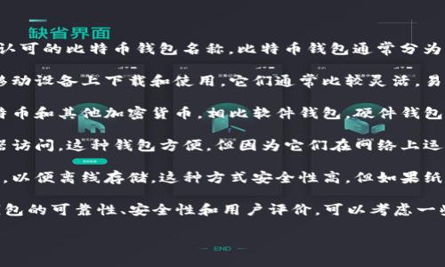 比特币钱包有很多种类和形式，但“im”并不是一个常见或广泛认可的比特币钱包名称。比特币钱包通常分为以下几类：

1. **软件钱包**：这些钱包是一种应用程序，可以在计算机或移动设备上下载和使用。它们通常比较灵活，易于操作，适合日常交易。

2. **硬件钱包**：硬件钱包是一种物理设备，用于安全存储比特币和其他加密货币。相比软件钱包，硬件钱包提供更高的安全性，因为它们不容易受到黑客攻击。

3. **在线钱包**：这种钱包通常由第三方提供，用户通过浏览器访问。这种钱包方便，但因为它们在网络上运行，风险也较高。

4. **纸钱包**：纸钱包是将比特币私钥和公共地址打印在纸上，以便离线存储。这种方式安全性高，但如果纸张损坏或遗失，钱包内的比特币将无法恢复。

如果你在寻找比特币钱包，建议你先确认具体名称，并查看该钱包的可靠性、安全性和用户评价。可以考虑一些知名的比特币钱包，如Coinbase、Blockchain.info、Ledger等。

如果你需要更多关于比特币钱包的信息或指导，请告诉我！