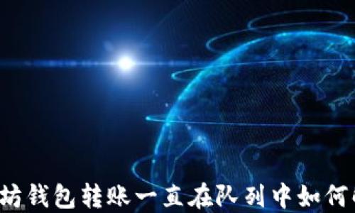 
以太坊钱包转账一直在队列中如何解决？