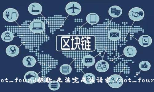 not_found抱歉，无法完成该请求。/not_found