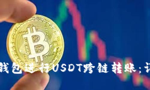如何使用TP钱包进行USDT跨链转账：详细视频教程
