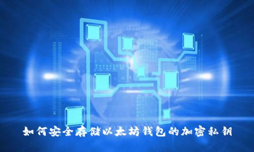 如何安全存储以太坊钱包的加密私钥