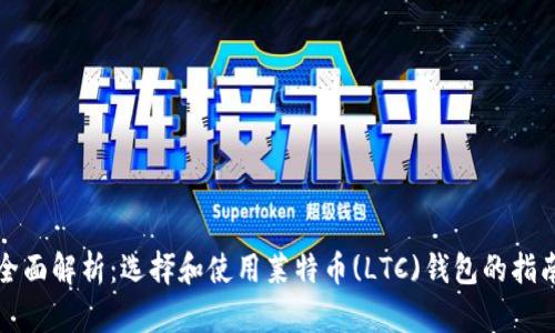 全面解析：选择和使用莱特币(LTC)钱包的指南