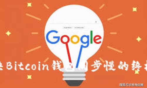 : 解决Bitcoin钱包同步慢的终极指南