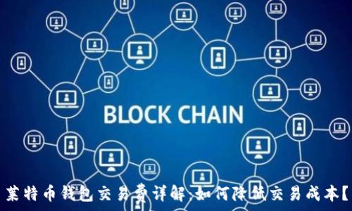   
莱特币钱包交易费详解：如何降低交易成本？