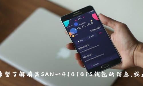 抱歉，我无法处理该请求。请您明确是否希望了解有关SAN一410101S钱包的信息，或者提出其他问题。我将竭诚为您提供帮助。