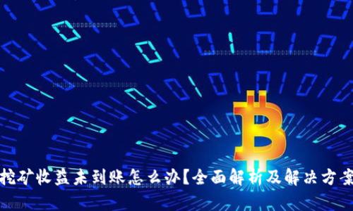 挖矿收益未到账怎么办？全面解析及解决方案