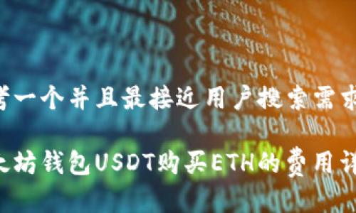 思考一个并且最接近用户搜索需求的:

以太坊钱包USDT购买ETH的费用详解