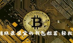 2023年ETH转账最便宜的钱包推荐：轻松节省Gas费用
