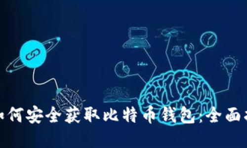 : 如何安全获取比特币钱包：全面指南