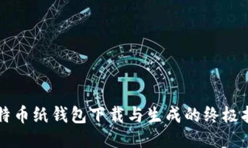 比特币纸钱包下载与生成的终极指南
