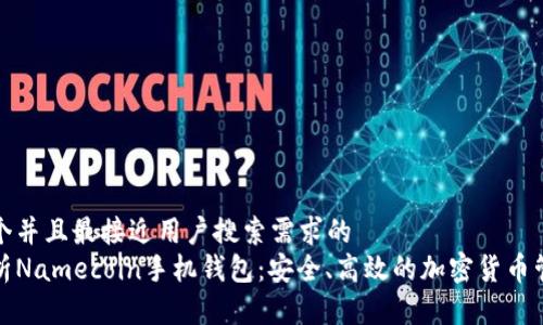 思考一个并且最接近用户搜索需求的  
全面解析Namecoin手机钱包：安全、高效的加密货币管理工具