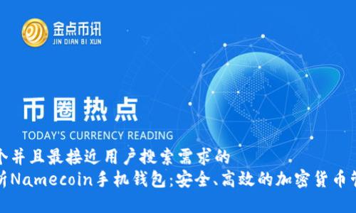思考一个并且最接近用户搜索需求的  
全面解析Namecoin手机钱包：安全、高效的加密货币管理工具