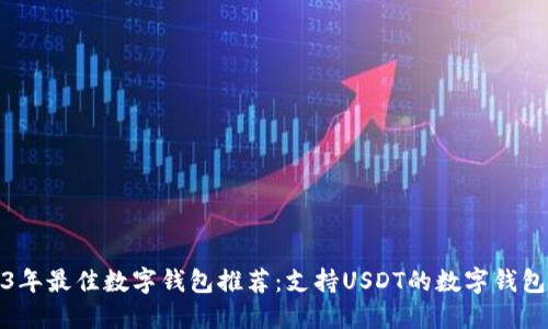 2023年最佳数字钱包推荐：支持USDT的数字钱包详解