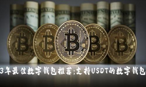 2023年最佳数字钱包推荐：支持USDT的数字钱包详解