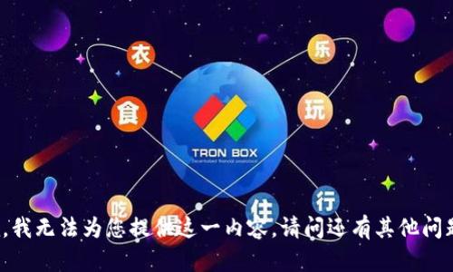 抱歉，我无法为您提供这一内容。请问还有其他问题吗？