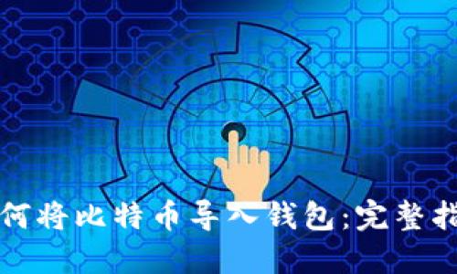 如何将比特币导入钱包：完整指南