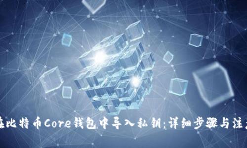 如何在比特币Core钱包中导入私钥：详细步骤与注意事项
