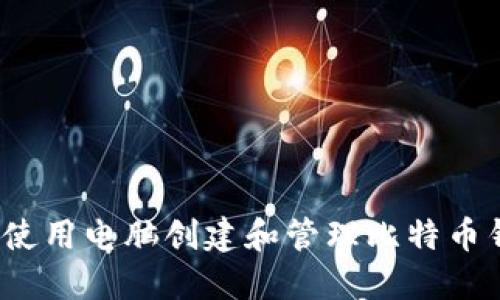 如何使用电脑创建和管理比特币钱包？