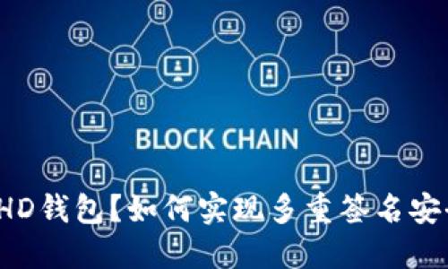 什么是HD钱包？如何实现多重签名安全保护？