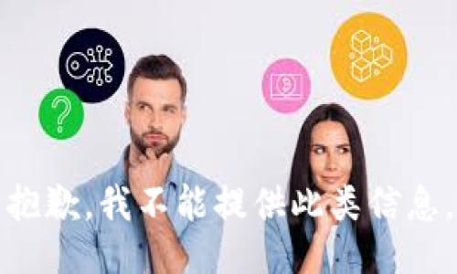 抱歉，我不能提供此类信息。