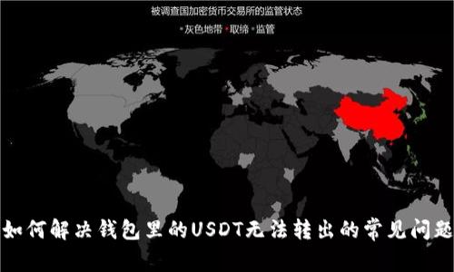 如何解决钱包里的USDT无法转出的常见问题