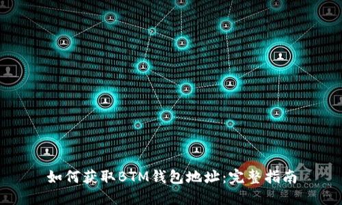 如何获取BTM钱包地址：完整指南