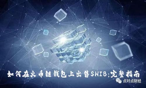 如何在火币链钱包上出售SHIB：完整指南