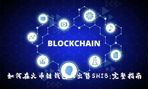 如何在火币链钱包上出售SHIB：完整指南