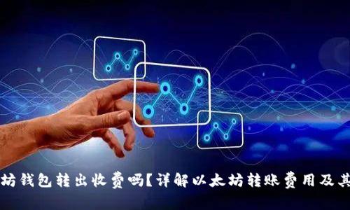 以太坊钱包转出收费吗？详解以太坊转账费用及其机制